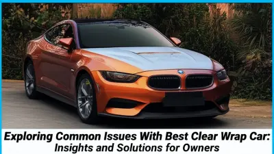 Exploring Common Issues With Best Clear Wrap Car: Insights and Solutions for Owners